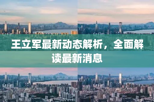 王立軍最新動(dòng)態(tài)解析，全面解讀最新消息