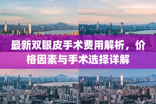 最新雙眼皮手術(shù)費(fèi)用解析，價(jià)格因素與手術(shù)選擇詳解