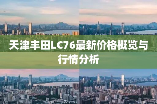 天津豐田L(fēng)C76最新價格概覽與行情分析