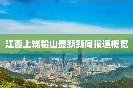 江西上饒鉛山最新新聞報(bào)道概覽