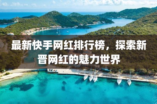 最新快手網(wǎng)紅排行榜，探索新晉網(wǎng)紅的魅力世界