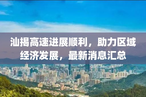 汕揭高速進展順利，助力區(qū)域經(jīng)濟發(fā)展，最新消息匯總