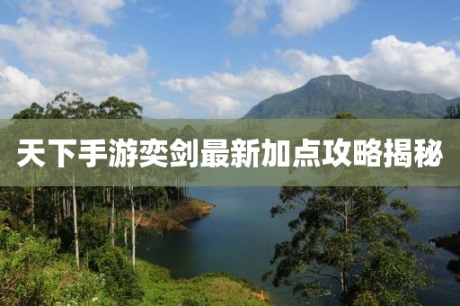 天下手游奕劍最新加點(diǎn)攻略揭秘