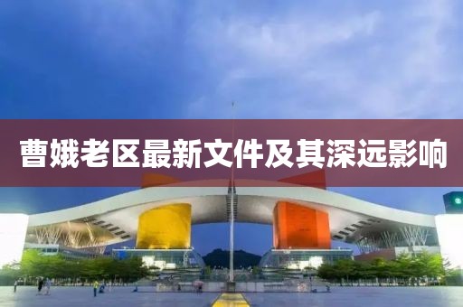曹娥老區(qū)最新文件及其深遠(yuǎn)影響