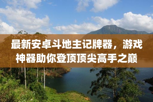 最新安卓斗地主記牌器，游戲神器助你登頂頂尖高手之巔