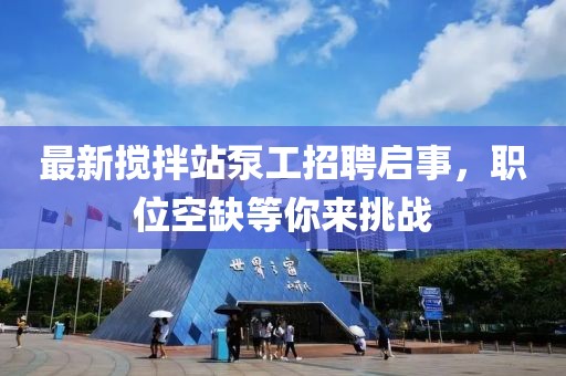 最新攪拌站泵工招聘啟事，職位空缺等你來挑戰(zhàn)