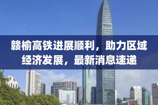 贛榆高鐵進展順利，助力區(qū)域經(jīng)濟發(fā)展，最新消息速遞
