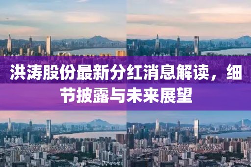 洪濤股份最新分紅消息解讀，細(xì)節(jié)披露與未來展望