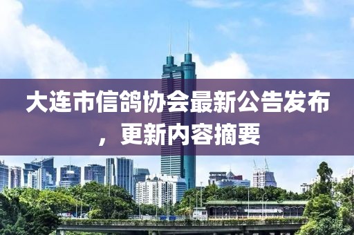 大連市信鴿協(xié)會最新公告發(fā)布，更新內(nèi)容摘要