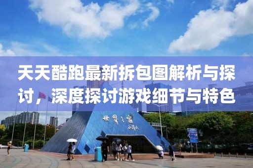 天天酷跑最新拆包圖解析與探討，深度探討游戲細(xì)節(jié)與特色