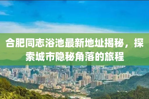 合肥同志浴池最新地址揭秘，探索城市隱秘角落的旅程