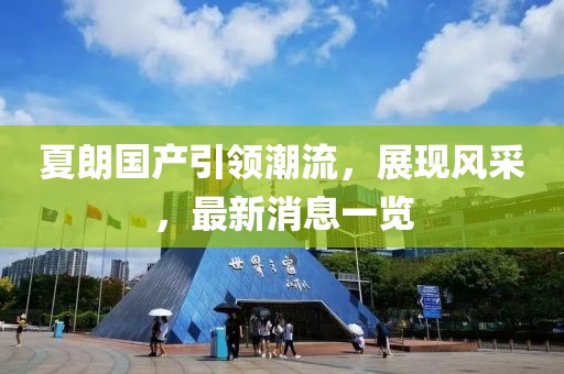 夏朗國(guó)產(chǎn)引領(lǐng)潮流，展現(xiàn)風(fēng)采，最新消息一覽
