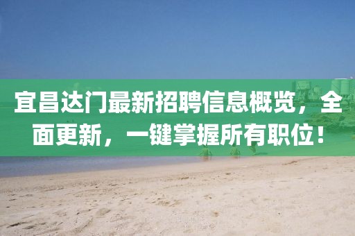 宜昌達(dá)門(mén)最新招聘信息概覽，全面更新，一鍵掌握所有職位！