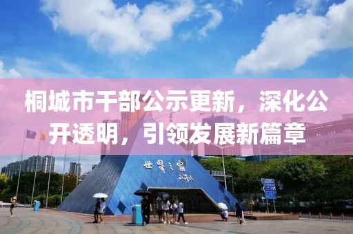 桐城市干部公示更新，深化公開透明，引領(lǐng)發(fā)展新篇章