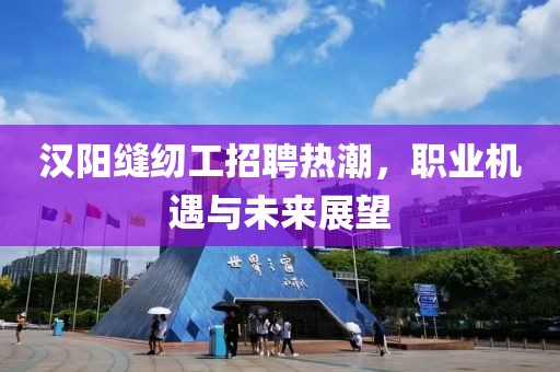 漢陽(yáng)縫紉工招聘熱潮，職業(yè)機(jī)遇與未來(lái)展望
