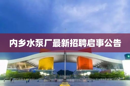 內(nèi)鄉(xiāng)水泵廠最新招聘啟事公告