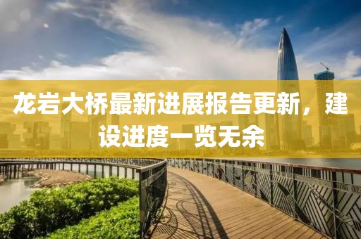 龍巖大橋最新進(jìn)展報(bào)告更新，建設(shè)進(jìn)度一覽無(wú)余