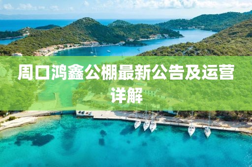 周口鴻鑫公棚最新公告及運(yùn)營詳解