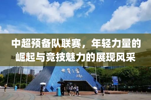 中超預(yù)備隊(duì)聯(lián)賽，年輕力量的崛起與競技魅力的展現(xiàn)風(fēng)采