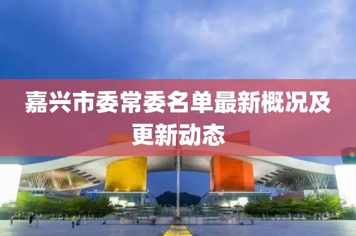 嘉興市委常委名單最新概況及更新動(dòng)態(tài)