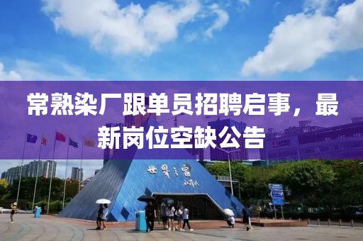 常熟染廠跟單員招聘啟事，最新崗位空缺公告