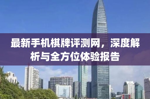 最新手機(jī)棋牌評測網(wǎng)，深度解析與全方位體驗報告