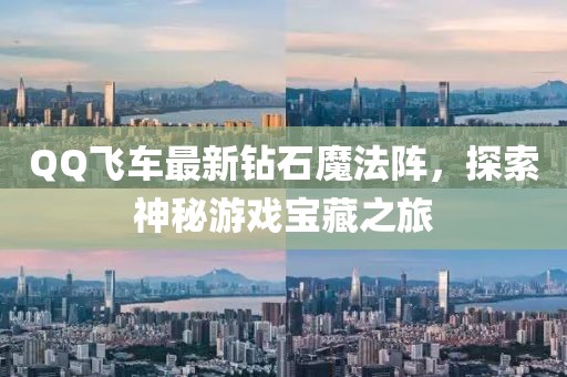 QQ飛車最新鉆石魔法陣，探索神秘游戲寶藏之旅