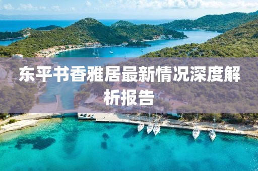 東平書香雅居最新情況深度解析報告