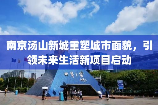 南京湯山新城重塑城市面貌，引領(lǐng)未來生活新項目啟動