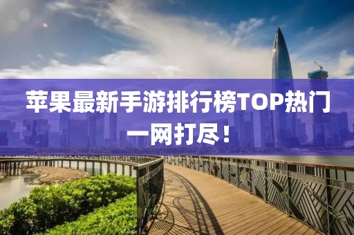 蘋果最新手游排行榜TOP熱門一網(wǎng)打盡！