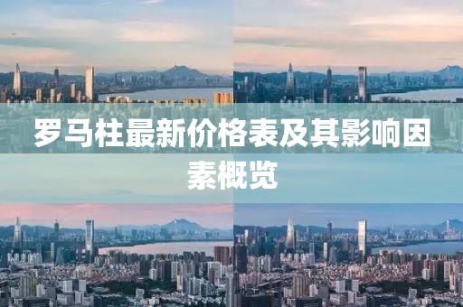 羅馬柱最新價(jià)格表及其影響因素概覽