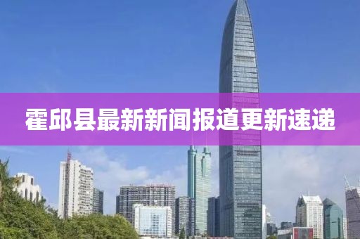 霍邱縣最新新聞報道更新速遞