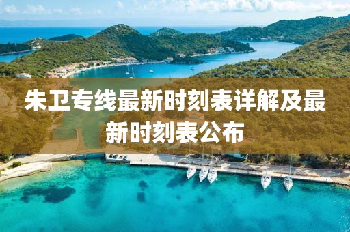 朱衛(wèi)專線最新時(shí)刻表詳解及最新時(shí)刻表公布