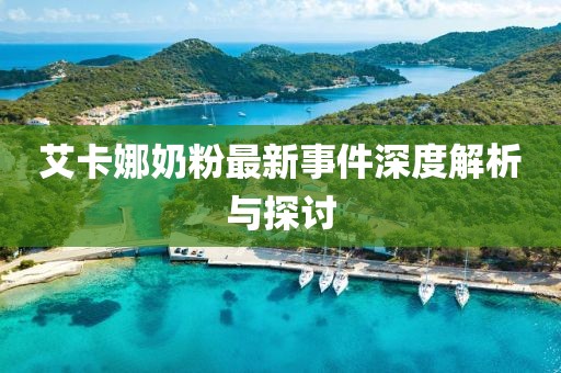 艾卡娜奶粉最新事件深度解析與探討