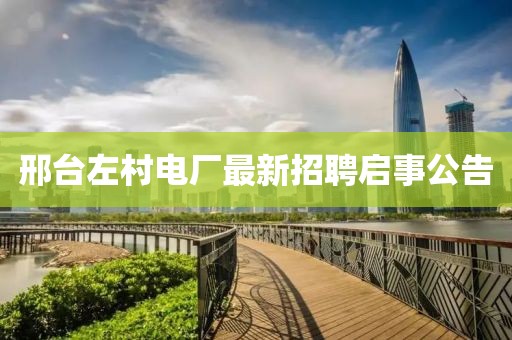 邢臺左村電廠最新招聘啟事公告