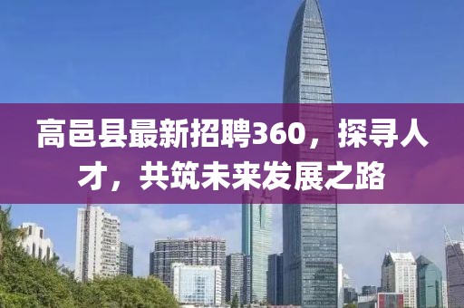 高邑縣最新招聘360，探尋人才，共筑未來發(fā)展之路