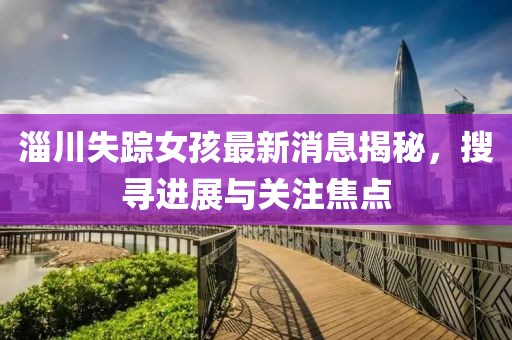 淄川失蹤女孩最新消息揭秘，搜尋進(jìn)展與關(guān)注焦點(diǎn)