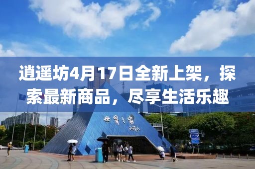 逍遙坊4月17日全新上架，探索最新商品，盡享生活樂趣