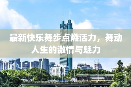 最新快樂舞步點(diǎn)燃活力，舞動(dòng)人生的激情與魅力