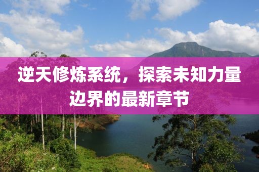 逆天修煉系統(tǒng)，探索未知力量邊界的最新章節(jié)