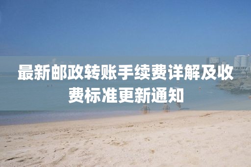 最新郵政轉(zhuǎn)賬手續(xù)費(fèi)詳解及收費(fèi)標(biāo)準(zhǔn)更新通知