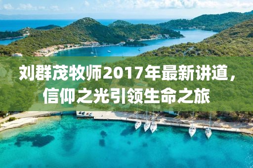 劉群茂牧師2017年最新講道，信仰之光引領(lǐng)生命之旅