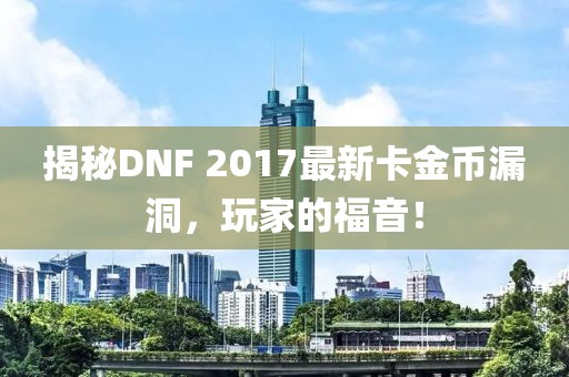 揭秘DNF 2017最新卡金幣漏洞，玩家的福音！
