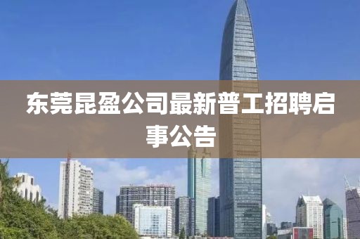 東莞昆盈公司最新普工招聘啟事公告