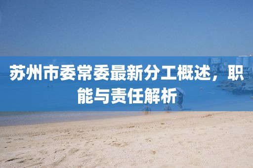 蘇州市委常委最新分工概述，職能與責(zé)任解析
