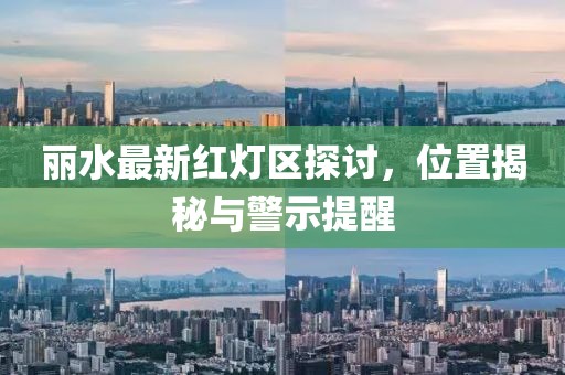 麗水最新紅燈區(qū)探討，位置揭秘與警示提醒