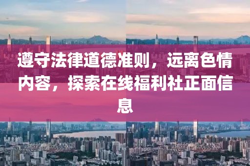 遵守法律道德準(zhǔn)則，遠(yuǎn)離色情內(nèi)容，探索在線福利社正面信息