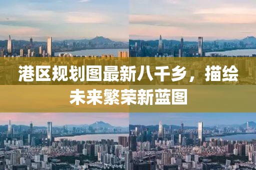 港區(qū)規(guī)劃圖最新八千鄉(xiāng)，描繪未來繁榮新藍圖