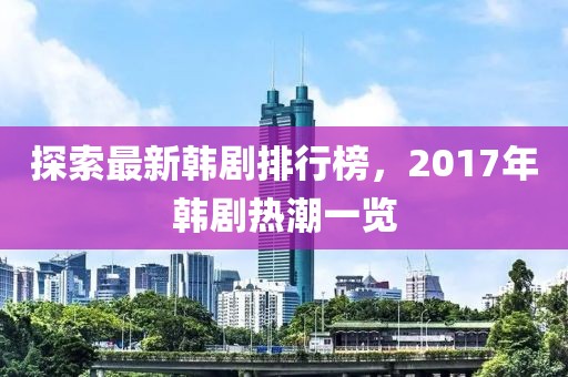 探索最新韓劇排行榜，2017年韓劇熱潮一覽