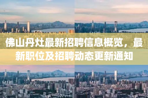 佛山丹灶最新招聘信息概覽，最新職位及招聘動態(tài)更新通知